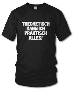 Theoretisch kann ich praktisch alles