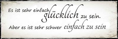 Es ist sehr einfach glücklich zu sein. Aber es ist sehr schwer einfach zu sein