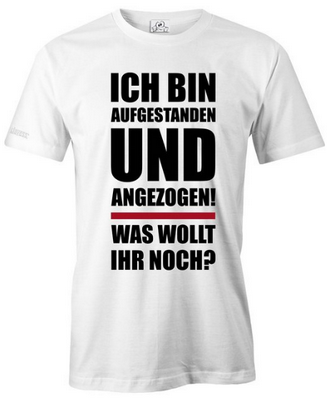 Ich bin aufgestanden und angezogen Was wollt ihr noch.