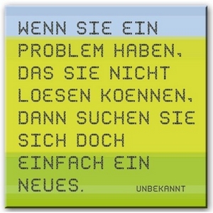 Wenn Sie ein Problem haben, das sie nicht lösen können, dann suchen sie sich doch einfach ein Neues. 