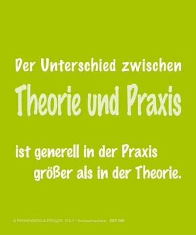 Der Unterschied zwischen Theorie und Praxis ist generell in der Praxis größer als in der Theorie.
