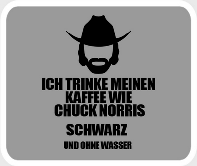 Ich trinke meinen Kaffee wie Chuck Norris - schwarz ohne Wasser