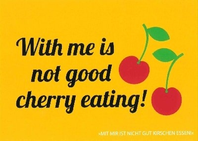 With me ist not good cherry eating!