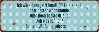 Ich wär jetzt bereit für Feierabend oder besser Wochenende. Oder noch besser Urlaub. Ach, was sag ich ? Rente ... Ja, Rente, wäre schön