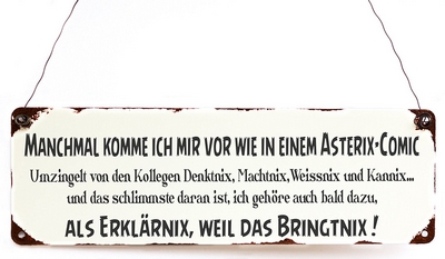 Manchmal komme ich mir vor wie in einem Asterix-Comic Umzingelt von den Kollegen Denktnix, Machtnix, Weissnix und Kannix ... und das schlimmste daran ist, ich gehöre auch bald dazu, als Erklärnix, weil das bringtnix!