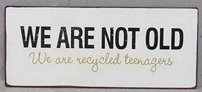 We are not old, we are recycled teenagers