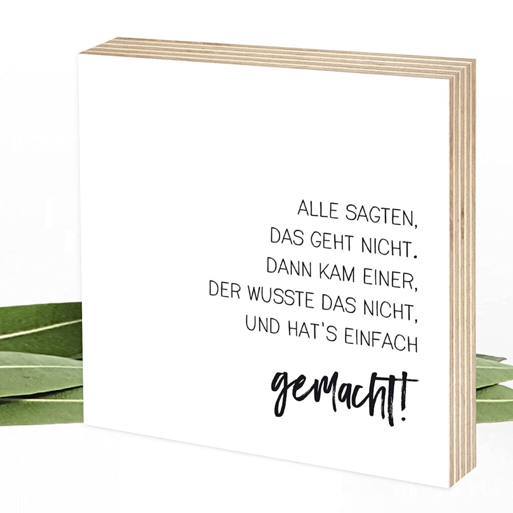 Holzbild mit dem Spruch: Alles sagten "Das gehts nicht. Dann kam einer, der wusste das nicht und hat´s einfach gemacht.
15x15x2cm
Echter Fotodruck mit Spruch auf Holz zum Hinstellen/Aufhängen