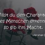 Willst du den Charakter eines Menschen erkennen, so gib ihm Macht. Abraham Lincoln