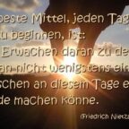 Das beste Mittel, jeden Tag gut zu beginnen, ist, beim Erwachen daran zu denken wenigstens einem Menschen an diesem Tag eine Freude zu machen. Friedrich Nietzsche