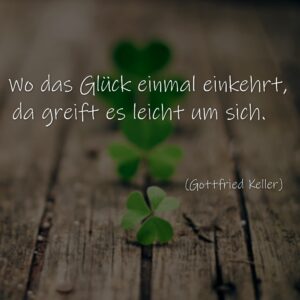 Wo das Glück einmal einkehrt, da greift es leicht um sich.  Gottfried Keller