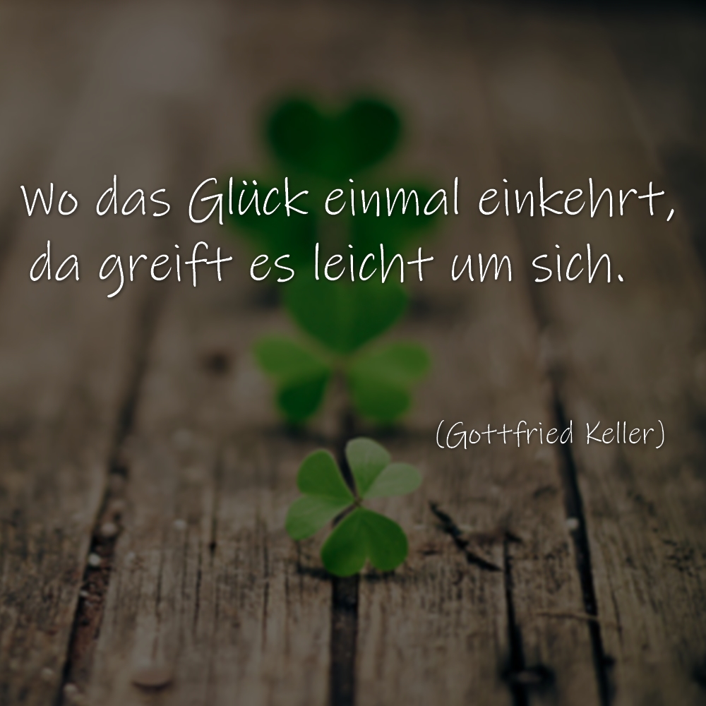 Wo das Glück einmal einkehrt, da greift es leicht um sich. Gottfried Keller