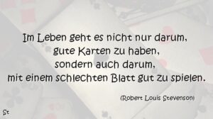 Im Leben geht es nicht nur darum, gute Karten zu haben, sondern auch darum, mit einem schlechten Blatt gut zu spielen.  Robert Louis Stevenson