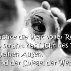 Betrachte die Welt voller Ruhe. Dann strahlt das Licht des Tages aus Deinen Augen. Sie sind der Spiegel der Welt.