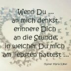 Wenn Du an mich denkst, erinnere Dich an die Stunde, in welcher Du mich am liebsten hattest Rainer Maria Rilke