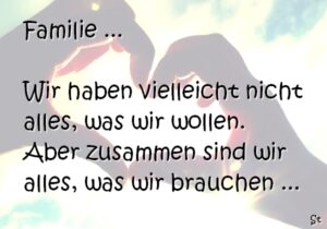 Familie Wir haben vielleicht nicht alles, was wir wollen. Aber zusammen sind wir alles, was wir brauchen ...