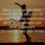 Wenn du jemanden liebst, nimmst du ihn so, wie er ist. Du nimmst seine Geschichte, seine Vergangenheit und seine Gegenwart. Du nimmst alles oder nichts.