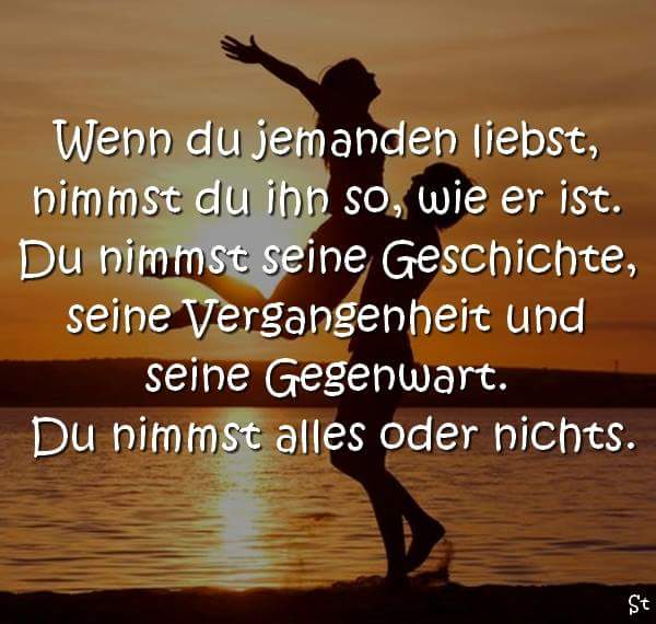 Liebespruch: Wenn du jemanden liebst, nimmst du ihn so, wie er ist. Du nimmst seine Geschichte, seine Vergangenheit und seine Gegenwart. Du nimmst alles oder nichts.