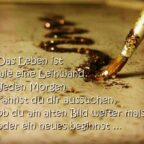 Das Leben ist wie eine Leinwand. Jeden Morgen kannst du dir aussuchen, ob du am alten Bild weiter malst oder ein neues beginnst …