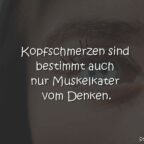 Kopfschmerzen sind bestimmt auch nur Muskelkater vom Denken.