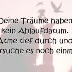 Deine Träume haben kein Ablaufdatum. Atme tief durch und versuche es noch einmal.