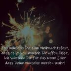 Ich wünsche Dir zum Weihnachtsfest, dass es keinen Wunsch Dir offen lässt, ich wünsche Dir für das Neue Jahr dass Deine Wünsche werden wahr!