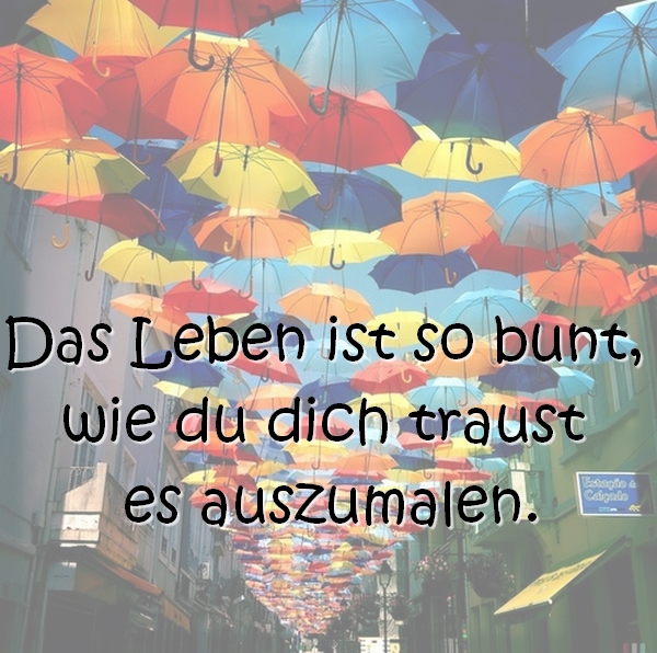 Das Leben ist so bunt, wie du dich traust es auszumalen | Sprüche