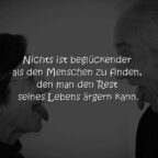 Nichts ist beglückender als den Menschen zu finden, den man den Rest seines Lebens ärgern kann.