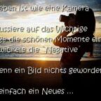 Das Leben ist wie eine Kamera… – Fokussiere Dich auf das Wichtigste. – Fange die schönen Momente ein. – „Negative“ sind zum Entwickeln da. … und wenn ein Bild nichts geworden ist, mach einfach ein Neues!