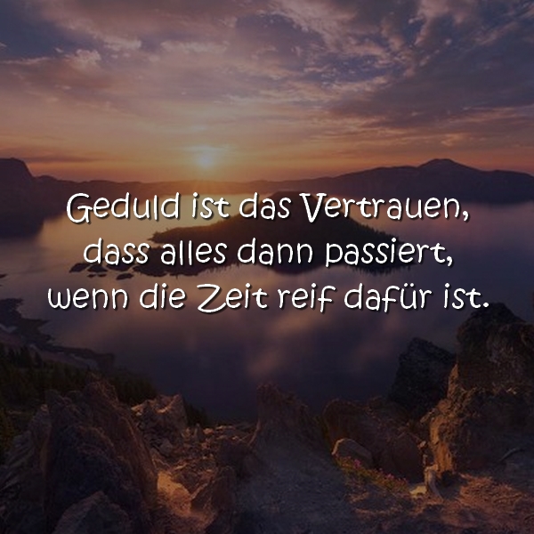 Geduld ist das Vertrauen, dass alles dann passiert, wenn die Zeit reif dafür ist