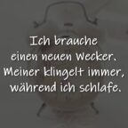 Ich brauche einen neuen Wecker. Meiner klingelt immer, während ich schlafe.