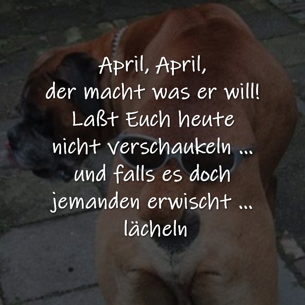 April, April, der macht was er will! Laßt Euch heute nicht verschaukeln … und falls es doch jemanden erwischt … lächeln