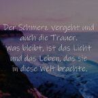 Der Schmerz vergeht und auch die Trauer. Was bleibt, ist das Licht und das Leben, das sie in diese Welt brachte.