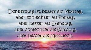 Donnerstag ist besser als Montag, aber schlechter als Freitag, aber besser als Dienstag, aber schlechter als Samstag, aber besser als Mittwoch.