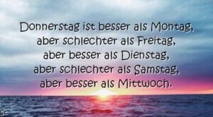 Donnerstag ist besser als Montag, aber schlechter als Freitag, aber besser als Dienstag, aber schlechter als Samstag, aber besser als Mittwoch.