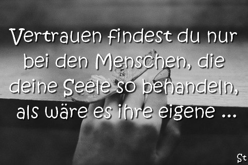 Vertrauen findest du nur bei den Menschen, die deine Seele so behandeln, als wäre es ihre eigene …