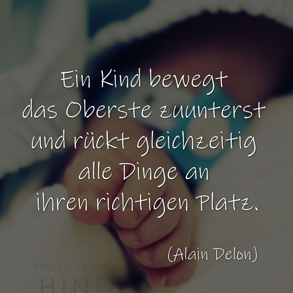 Ein Kind bewegt das Oberste zuunterst – und rückt gleichzeitig alle Dinge an ihren richtigen Platz. (Alain Delon)