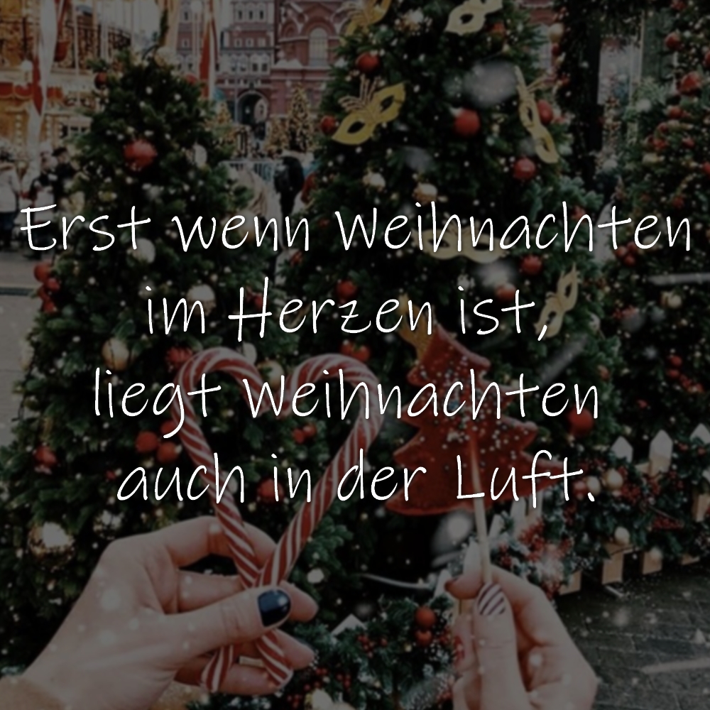 Erst wenn Weihnachten im Herzen ist, liegt Weihnachten auch in der Luft.