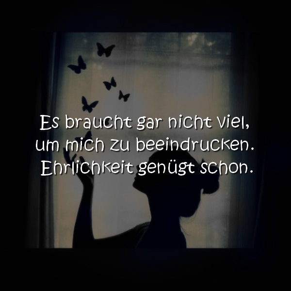 Es braucht gar nicht viel, um mich zu beeindrucken. Ehrlichkeit genügt