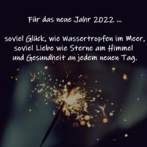 Für das neue Jahr 2022 …

soviel Glück, wie Wassertropfen im Meer, soviel Liebe wie Sterne am Himmel und Gesundheit an jedem neuen Tag.

(Autor unbekannt)