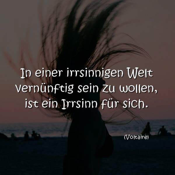 In einer irrsinnigen Welt vernünftig sein zu wollen, ist ein Irrsinn für sich.
(Voltaire)