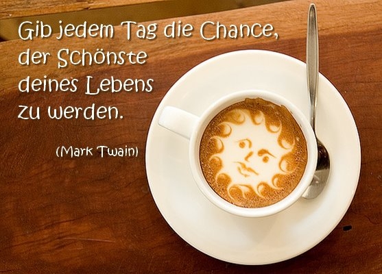 Gib jedem Tag die Chance, der Schönste deines Lebens zu werden. (Mark Twain)