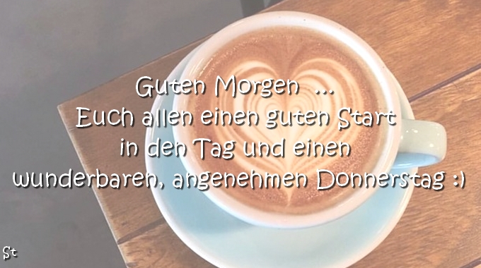 Guten Morgen ...
Euch allen einen guten Start in den Tag und einen wunderbaren, angenehmen Donnerstag