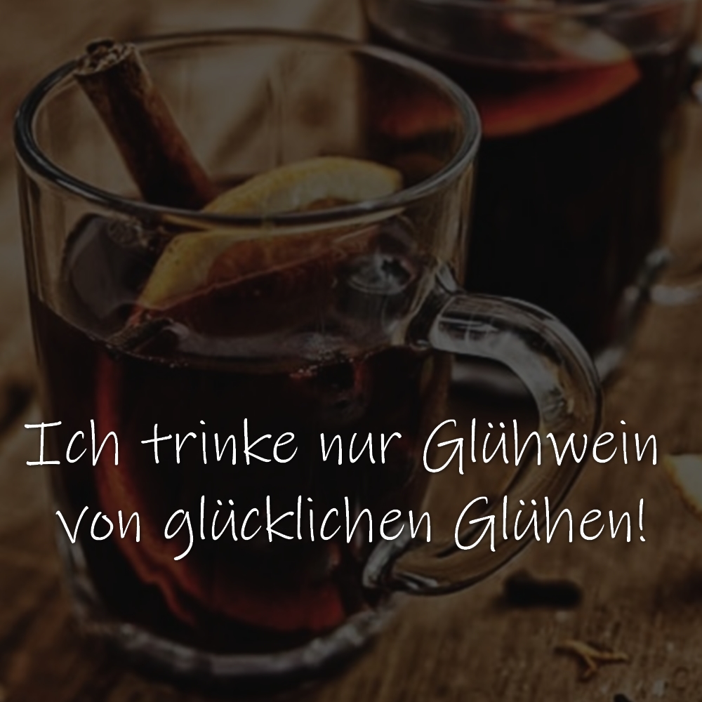 Ich trinke nur Glühwein von glücklichen Glühen!