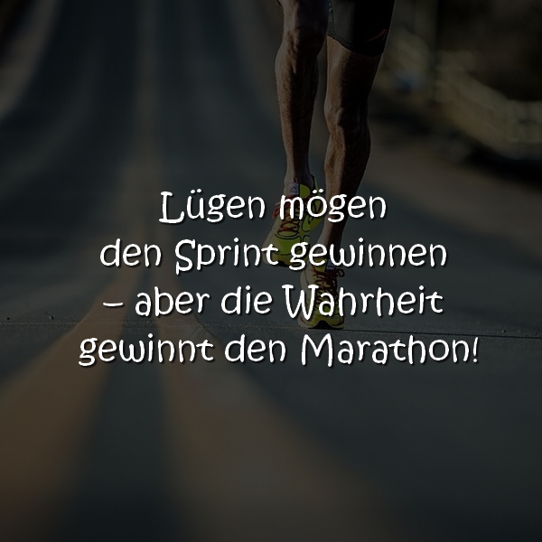 Lügen mögen den Sprint gewinnen – aber die Wahrheit gewinnt den Marathon!