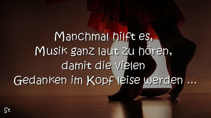 Manchmal hilft es, Musik ganz laut zu hören, damit die vielen Gedanken im Kopf leise werden ....