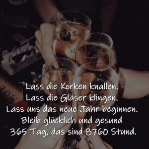 Lass die Korken knallen. Lass die Gläser klingen. Lass uns das neue Jahr beginnen. Bleib glücklich und gesund 365 Tag, das sind 8760 Stund.