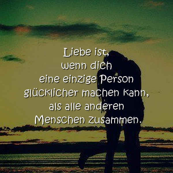 Liebe ist, wenn dich eine einzige Person glücklicher machen kann als alle anderen Menschen zusammen.