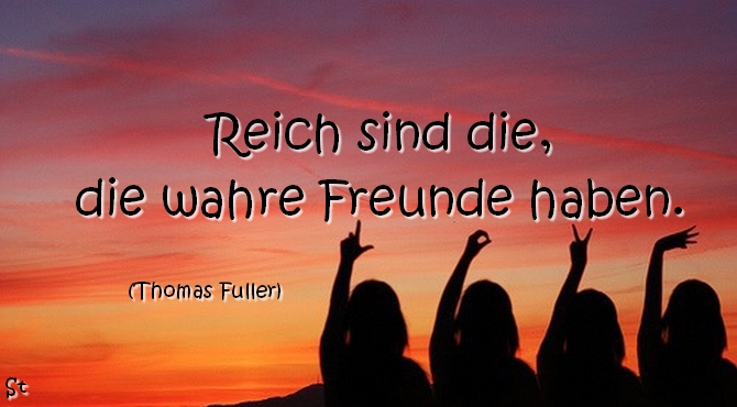 Reich sind die,
die wahre Freunde haben.

Thomas Fuller