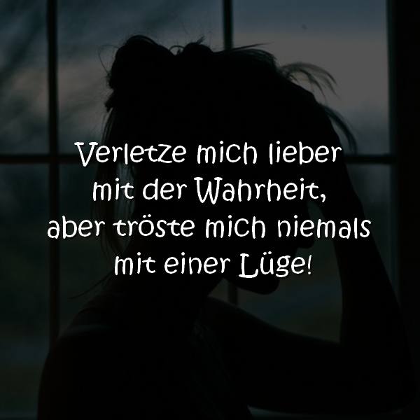 Verletze mich lieber mit der Wahrheit, aber tröste mich niemals mit einer Lüge!