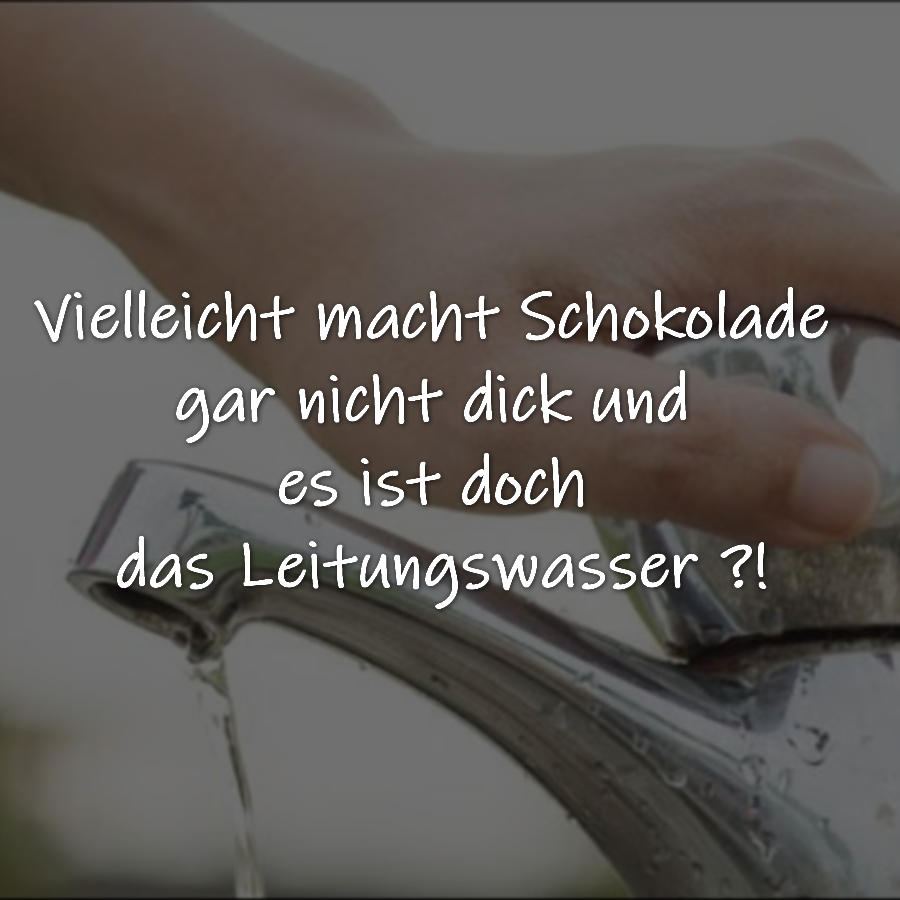 Vielleicht macht Schokolade gar nicht dick und es ist doch das Leitungswasser ?!